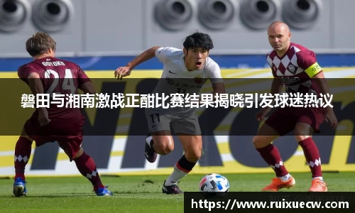 磐田与湘南激战正酣比赛结果揭晓引发球迷热议