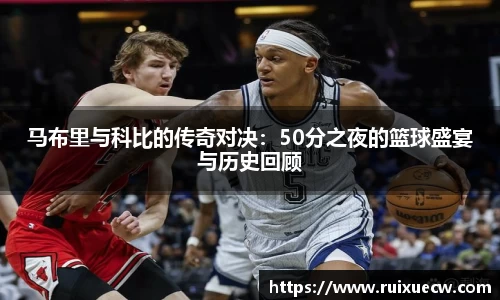 马布里与科比的传奇对决：50分之夜的篮球盛宴与历史回顾