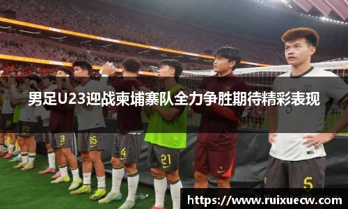 男足U23迎战柬埔寨队全力争胜期待精彩表现