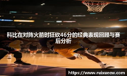 科比在对阵火箭时狂砍46分的经典表现回顾与赛后分析