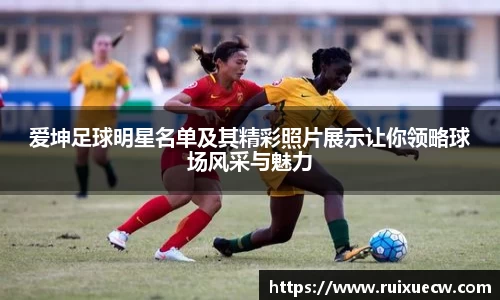 爱坤足球明星名单及其精彩照片展示让你领略球场风采与魅力