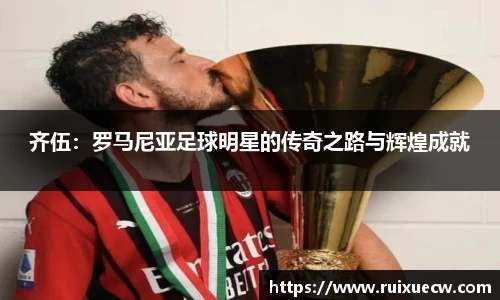 齐伍：罗马尼亚足球明星的传奇之路与辉煌成就