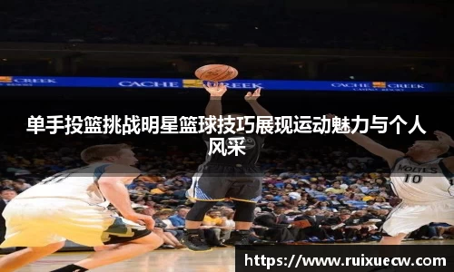 单手投篮挑战明星篮球技巧展现运动魅力与个人风采
